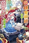 天才幼女錬金術師に転生したら、冷酷侯爵様が溺愛パパにチェンジしました!