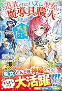 追放されたハズレ聖女はチートな魔導具職人でした～最強加護で作った神器で、水の都救っちゃいます!～