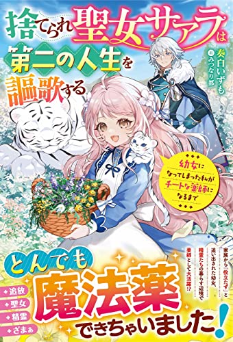 捨てられ聖女サアラは第二の人生を謳歌する〜幼女になってしまった私がチートな薬師になるまで〜