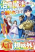 治癒魔法は使えないと追放されたのに、なぜか頼られてます〜俺だけ使える治癒魔法で、聖獣と共に気づけば世界最強になっていた〜