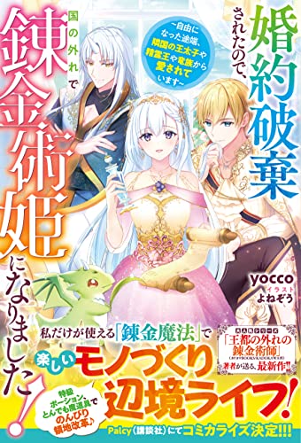 婚約破棄されたので、国の外れで錬金術姫になりました!〜自由になった途端、隣国の王太子や精霊王や竜族から愛されています〜