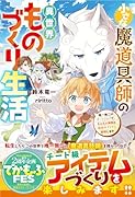 小さな魔道具師の異世界ものづくり生活～唯一無二のチートジョブで、もふもふ神獣と規格外アイテム発明します～