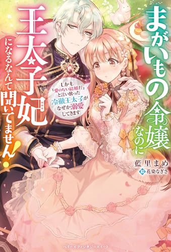 まがいもの令嬢なのに王太子妃になるなんて聞いてません! しかも「愛のない結婚だ」と言い放った冷徹王太子がなぜか溺愛してきます