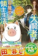 使命を終えた大賢者、辺境で領主生活はじめました～救世の旅から帰ったので、セカンドライフは小さな村で楽しく開拓生活を送ります～