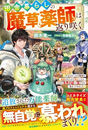 田舎暮らしの魔草薬師は返り咲く〜不正はびこる元職場を解雇されたので独立したら、なぜか各界の超一流たちが集まってきました〜