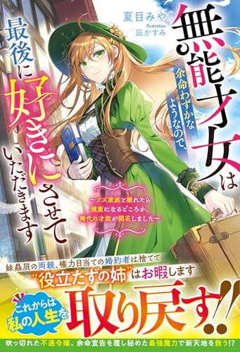 無能才女は余命わずかなようなので、最後に好きにさせていただきます〜クズ家族と離れたら健康になるどころか、稀代の才能が開花しました〜