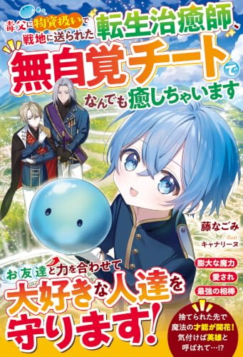 毒父に物資扱いで戦地に送られた転生治癒師、無自覚チートでなんでも癒しちゃいます