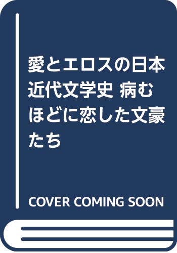 愛とエロスの日本近代文学史病むほどに恋した文豪たち