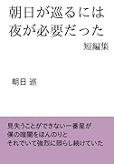 朝日が巡るには夜が必要だった【POD】 短編集
