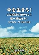 今を生きろ!この瞬間を自分らしく精一杯生きろ!【POD】 岩下敦哉 SF短編小説集