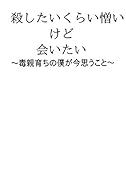 殺したいくらい憎いけど会いたい【POD】 〜毒親育ちの僕が今思うこと〜