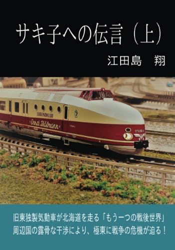 サキ子への伝言(上)【POD】 旧東ドイツ製気動車が北海道を走る「もう一つの戦後世界」〜周辺国の露骨な干渉により、極東に戦争の危機が迫る!