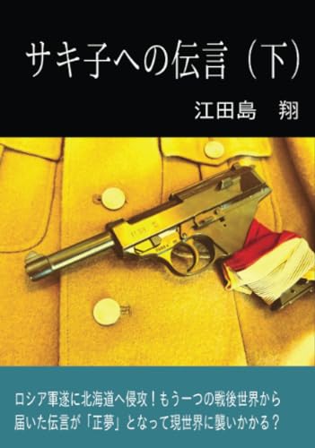 サキ子への伝言(下)【POD】 ロシア軍遂に北海道へ侵攻!もう一つの戦後世界から届いた伝言が「正夢」となって現世界に襲いかかる?