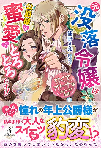元没落令嬢は公爵様の蜜愛にとろとろです!! 甘くてオトナなスイーツ生活