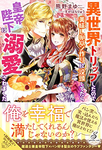 異世界トリップしたので美味しいパン作りに没頭してたら皇帝陛下に溺愛されました