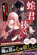 蛇を君に捧ぐ 〜契約結婚でも君の心を奪いたい〜