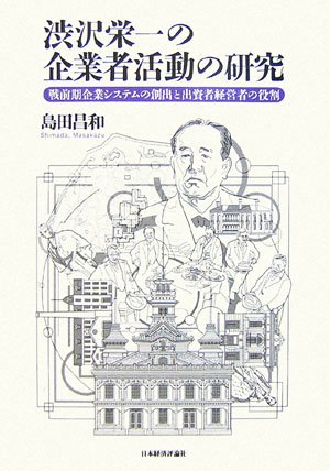 渋沢栄一の企業者活動の研究―戦前期企業システムの創出と出資者経営者の役割