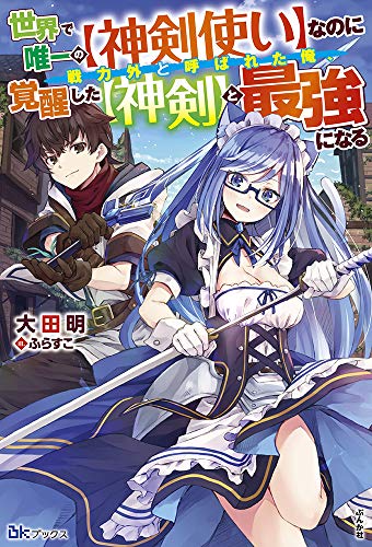 世界で唯一の【神剣使い】なのに戦力外と呼ばれた俺、覚醒した【神剣】と最強になる