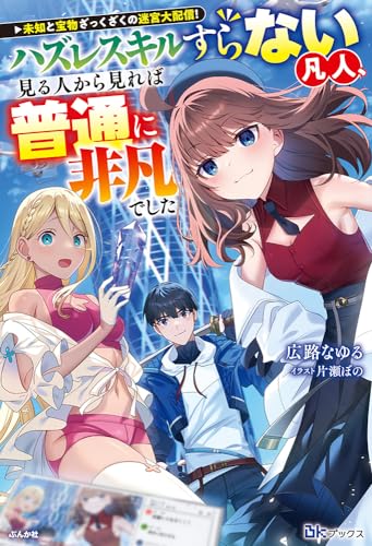 未知と宝物ざっくざくの迷宮大配信!〜ハズレスキルすらない凡人、見る人から見れば普通に非凡でした〜