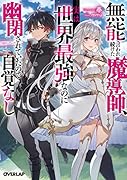 無能と言われ続けた魔導師、実は世界最強なのに幽閉されていたので自覚なし
