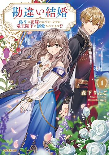 勘違い結婚 1 偽りの花嫁のはずが、なぜか竜王陛下に溺愛されてます!?