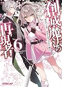 創成魔法の再現者 6 新星の玉座 -世界を変える恋の魔法ー