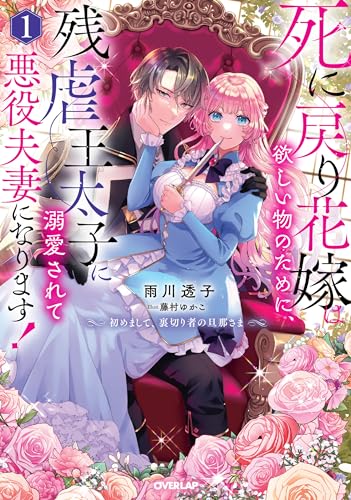 死に戻り花嫁は欲しい物のために、残虐王太子に溺愛されて悪役夫妻になります! 1 〜初めまして、裏切り者の旦那さま〜