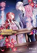 誰にも愛されなかった醜穢令嬢が幸せになるまで 4 〜嫁ぎ先は暴虐公爵と聞いていたのですが、気がつくと溺愛されていました〜