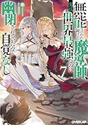 無能と言われ続けた魔導師、実は世界最強なのに幽閉されていたので自覚なし 7