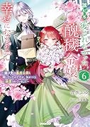 誰にも愛されなかった醜穢令嬢が幸せになるまで 6 〜嫁ぎ先は暴虐公爵と聞いていたのですが、気がつくと溺愛されていました〜