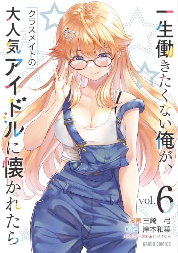 一生働きたくない俺が、クラスメイトの大人気アイドルに懐かれたら 6
