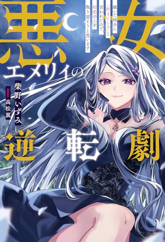 悪女エメリィの逆転劇 嫁いだ相手に「好きにしろ」と言われたので、初恋の人を取り戻そうと思います