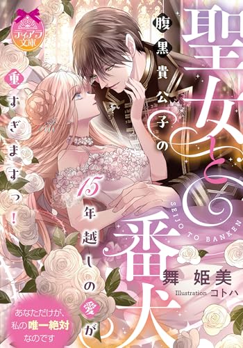 聖女と番犬 腹黒貴公子の15年越しの愛が重すぎますっ!