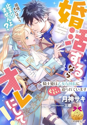 婚活するならオレにして! 騎士姫は乙女な団長にぐいぐい迫られています
