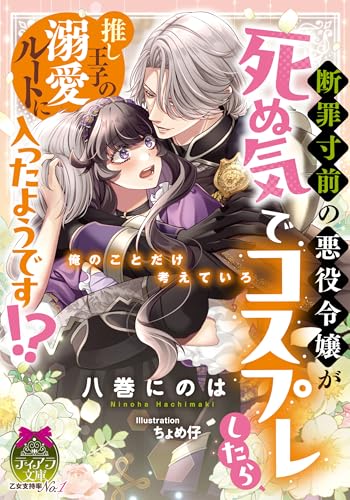 断罪寸前の悪役令嬢が死ぬ気でコスプレしたら、推し王子の溺愛ルートに入ったようです!?