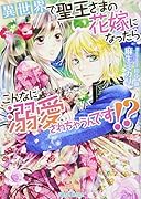 異世界で聖王さまの花嫁になったらこんなに溺愛されちゃうんです!?