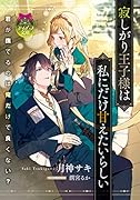 寂しがり王子様は私にだけ甘えたいらしい
