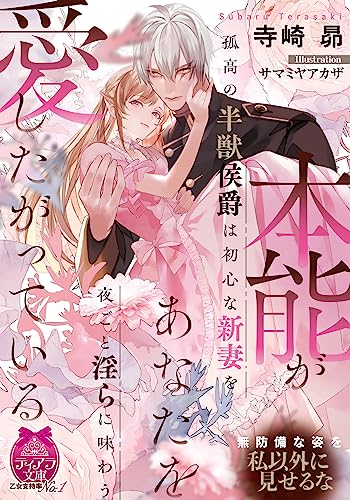 本能があなたを愛したがっている 孤高の半獣侯爵は初心な新妻を夜ごと淫らに味わう