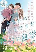 あなたの子どもですが絶対に秘密です! 完璧御曹司はパパになって妻を溺愛したい