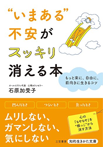 “いまある”不安がスッキリ消える本 もっと楽に、自由に、前向きに生きるコツ
