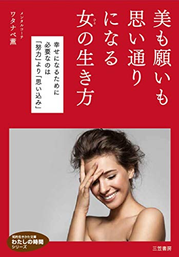 美も願いも思い通りになる女(ひと)の生き方 幸せになるために必要なのは「努力」より「思い込み」