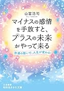 マイナスの感情を手放すと、プラスの未来がやって来る 怒濤の勢いで、人生が変わる！