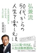 弘兼流 50代からの人生を楽しむ法 人生の「納得感」を手に入れる、6つの心得