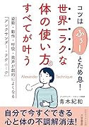世界一ラクな「体の使い方」ですべてが叶う 姿勢・動作・呼吸・発声が劇的によくなる「アレクサンダー・テクニーク」