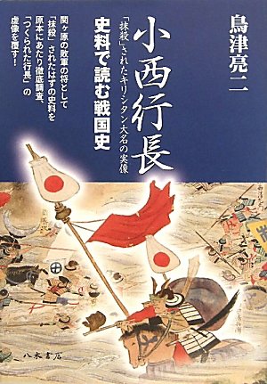 小西行長 ─「抹殺」されたキリシタン大名の実像 史料で読む戦国史