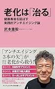 老化は「治る」 - 健康寿命を延ばす実践的アンチエイジング論 -