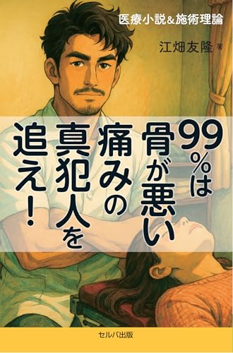 医療小説&施術理論 99%は骨が悪い 痛みの真犯人を追え!