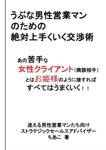 うぶな男性営業マンのための絶対上手くいく交渉術【POD】 あの苦手な女性クライアント（商談相手）とはお姫様のように接すればすべてはうまくいく！！
