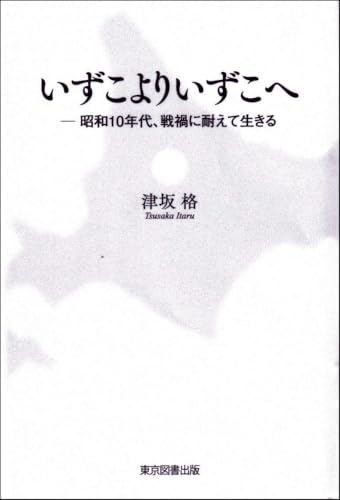 いずこよりいずこへ ─昭和10年代、戦禍に耐えて生きる