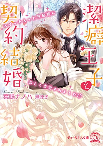 潔癖王子と契約結婚 スイッチ入った旦那様に激しく求愛されました！？